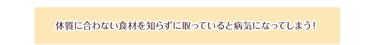 体質に合わない食材を知らずに取っていると病気になってします!