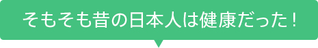 そもそも昔の日本人は健康だった！