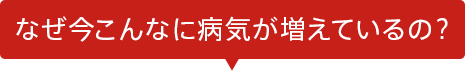 なぜ今こんなに病気が増えているの？