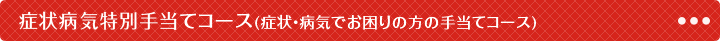 症状病気特別手当てコース(症状・病気でお困りの方の手当てコース)