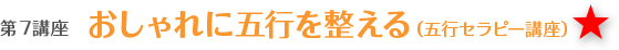 第７講座 おしゃれに陰陽五行を整える（五行セラピー講座）