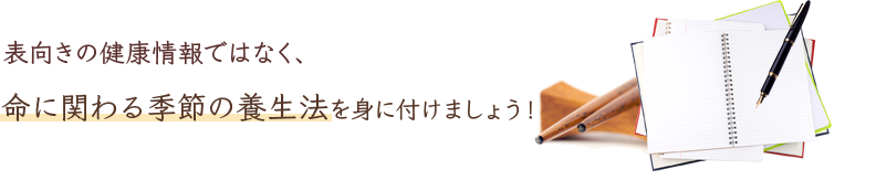 表向きの健康情報ではなく、命に関わる季節の養生法を身に付けましょう！