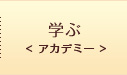 学ぶ< アカデミー >