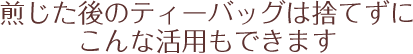 煎じた後のティーバッグは捨てずにこんな活用もできます