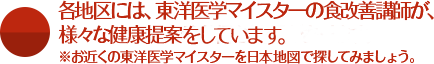 各地区には、東洋医学マイスターの食改善講師が、様々な健康提案をしています。