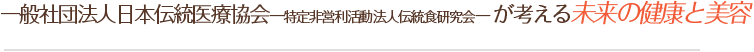 一般社団法人日本伝統医療協会－特定非営利活動法人伝統食研究会－が考える未来の健康と美容
