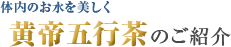 体内のお水を美しく、黄帝五行茶のご紹介