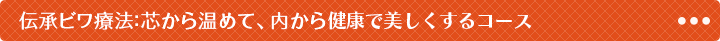 伝承ビワ療法：芯から温めて、内から健康で美しくするコース