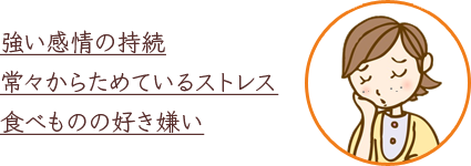 強い感情の持続 常々からためているストレス 食べものの好き嫌い