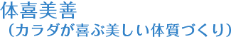 体喜美善（カラダが喜ぶ美しい体質づくり）