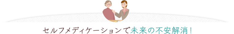 セルフメディケーションで未来の不安解消！