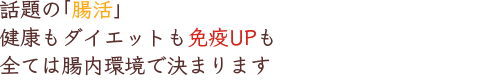 話題の「腸活」健康もダイエットも免疫UPも全ては腸内環境で決まります