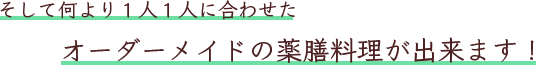 そして何より１人１人に合わせたオーダーメイドの薬膳料理が出来ます！